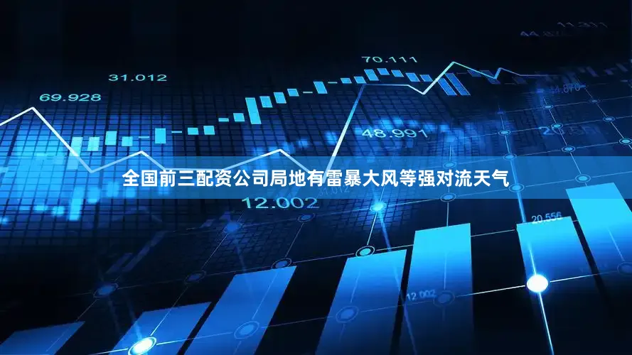 全国前三配资公司局地有雷暴大风等强对流天气