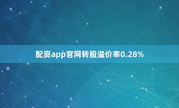 配资app官网转股溢价率0.28%
