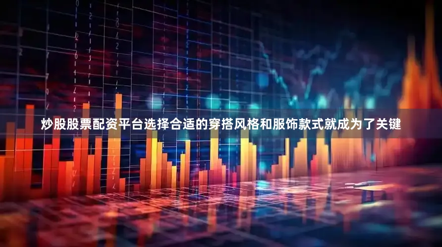 炒股股票配资平台选择合适的穿搭风格和服饰款式就成为了关键