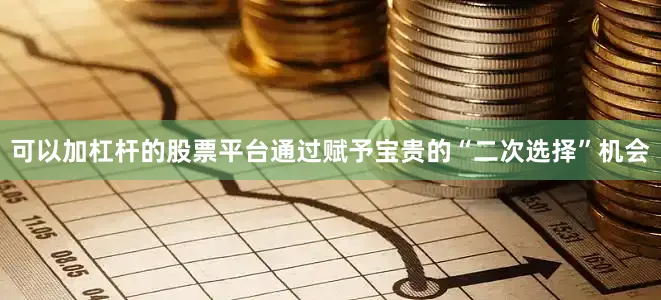可以加杠杆的股票平台通过赋予宝贵的“二次选择”机会