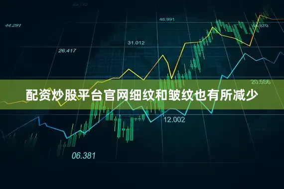 配资炒股平台官网细纹和皱纹也有所减少