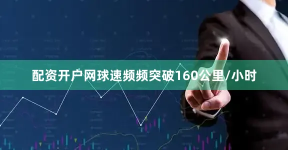 配资开户网球速频频突破160公里/小时