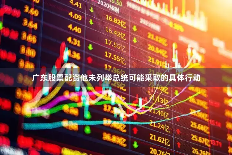 广东股票配资他未列举总统可能采取的具体行动