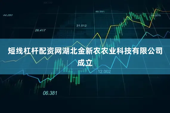 短线杠杆配资网湖北金新农农业科技有限公司成立