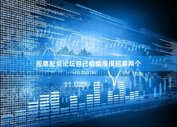 股票配资论坛自己偷偷摸摸招募两个