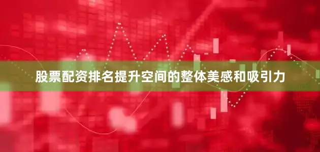 股票配资排名提升空间的整体美感和吸引力