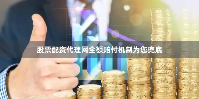 股票配资代理网全额赔付机制为您兜底
