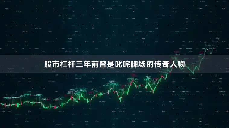 股市杠杆三年前曾是叱咤牌场的传奇人物