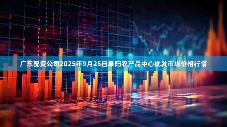 广东配资公司2025年9月25日阜阳农产品中心批发市场价格行情