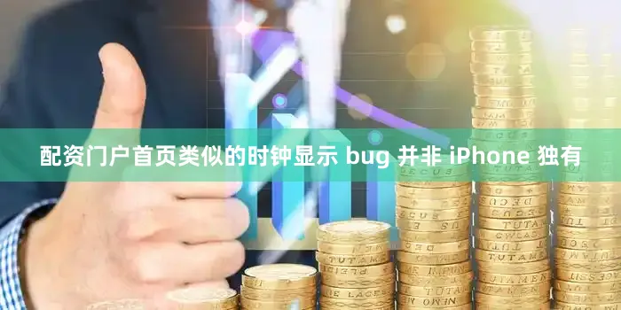 配资门户首页类似的时钟显示 bug 并非 iPhone 独有