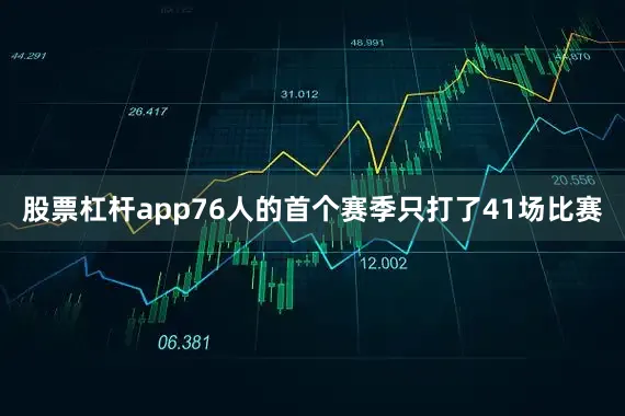 股票杠杆app76人的首个赛季只打了41场比赛