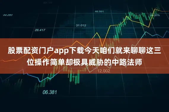 股票配资门户app下载今天咱们就来聊聊这三位操作简单却极具威胁的中路法师